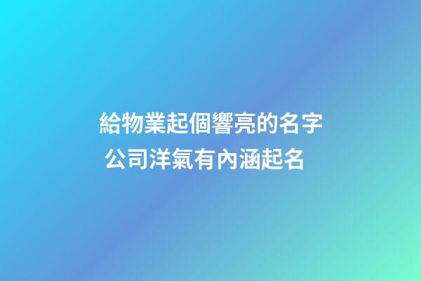 給物業起個響亮的名字 公司洋氣有內涵起名-第1張-公司起名-玄機派